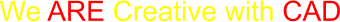 We ARE Creative with CAD