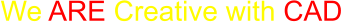 We ARE Creative with CAD